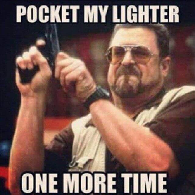 Pocket my lighter one more time