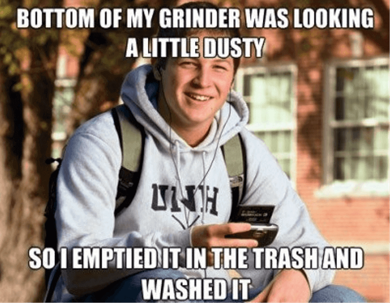 "Il y avait de la poussière au fond de mon grinder, alors je l'ai vidé à la poubelle et je l'ai nettoyé"...oooooh, nerd!